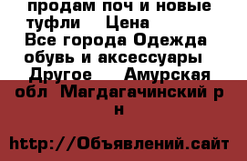 продам поч и новые туфли  › Цена ­ 1 500 - Все города Одежда, обувь и аксессуары » Другое   . Амурская обл.,Магдагачинский р-н